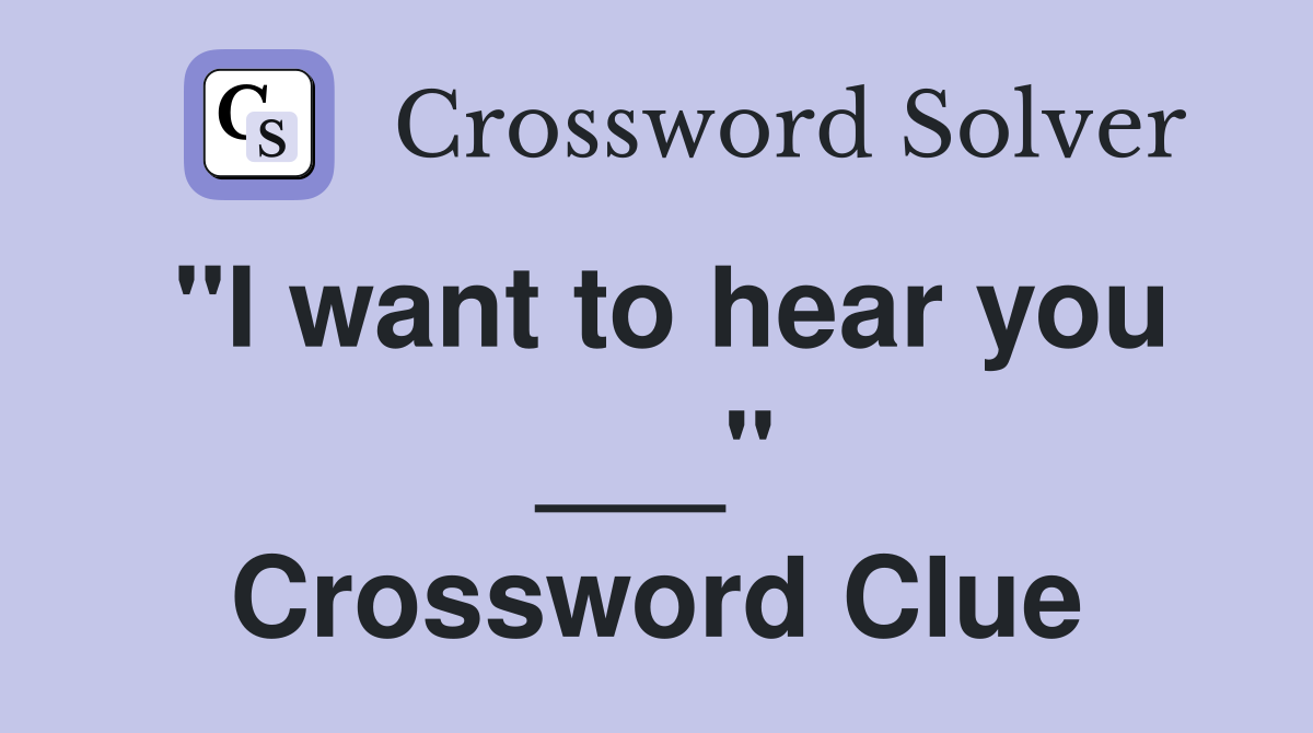 "I want to hear you ___" Crossword Clue