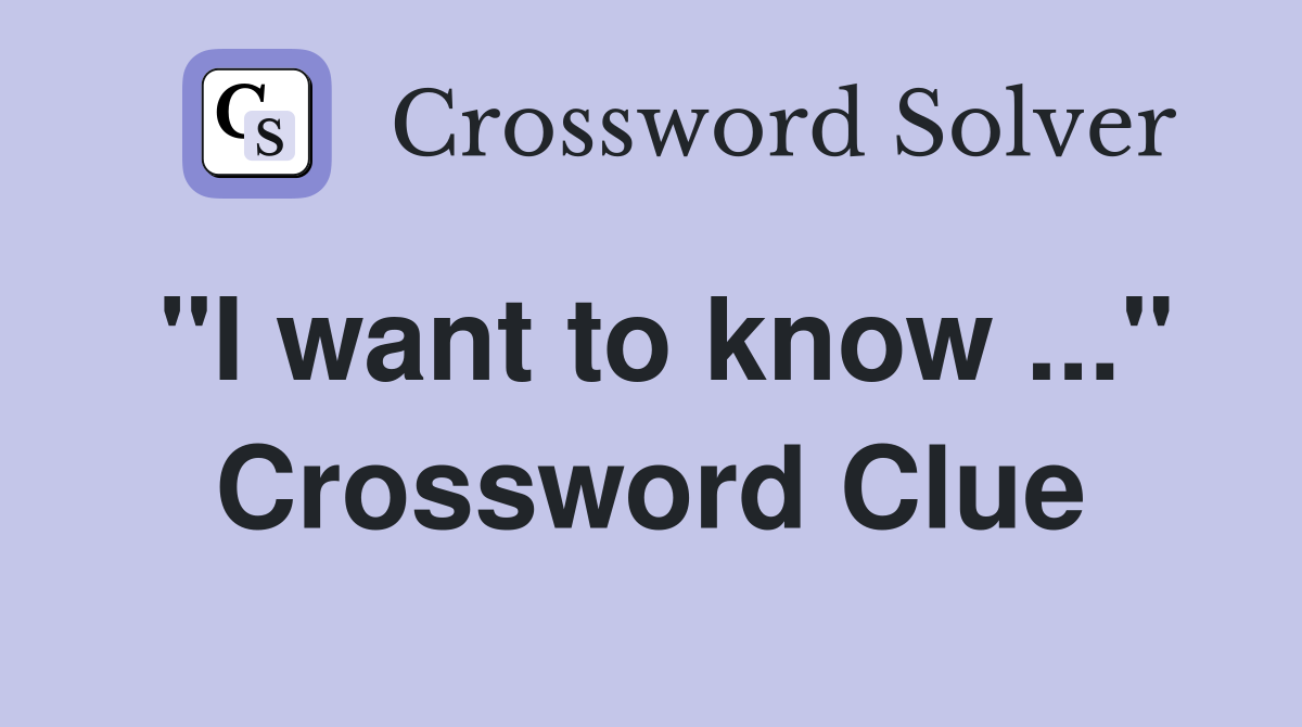 "I want to know ..." Crossword Clue