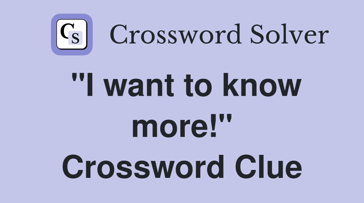 "I want to know more!" Crossword Clue