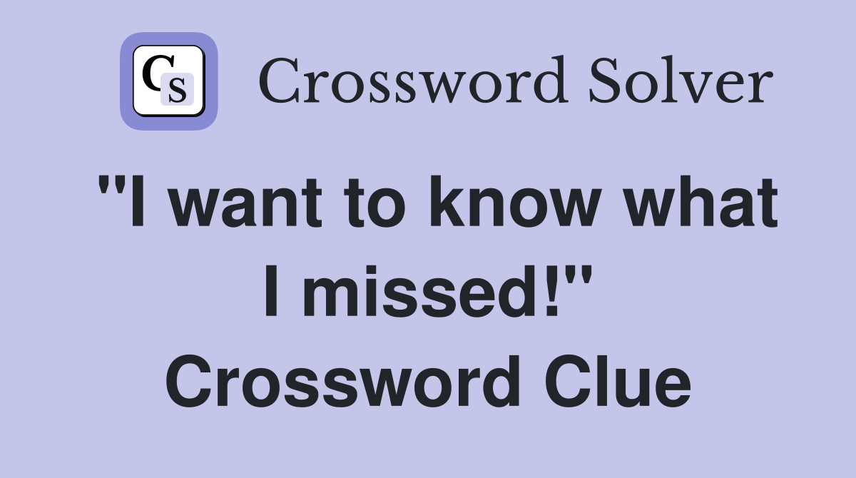 "I want to know what I missed!" Crossword Clue