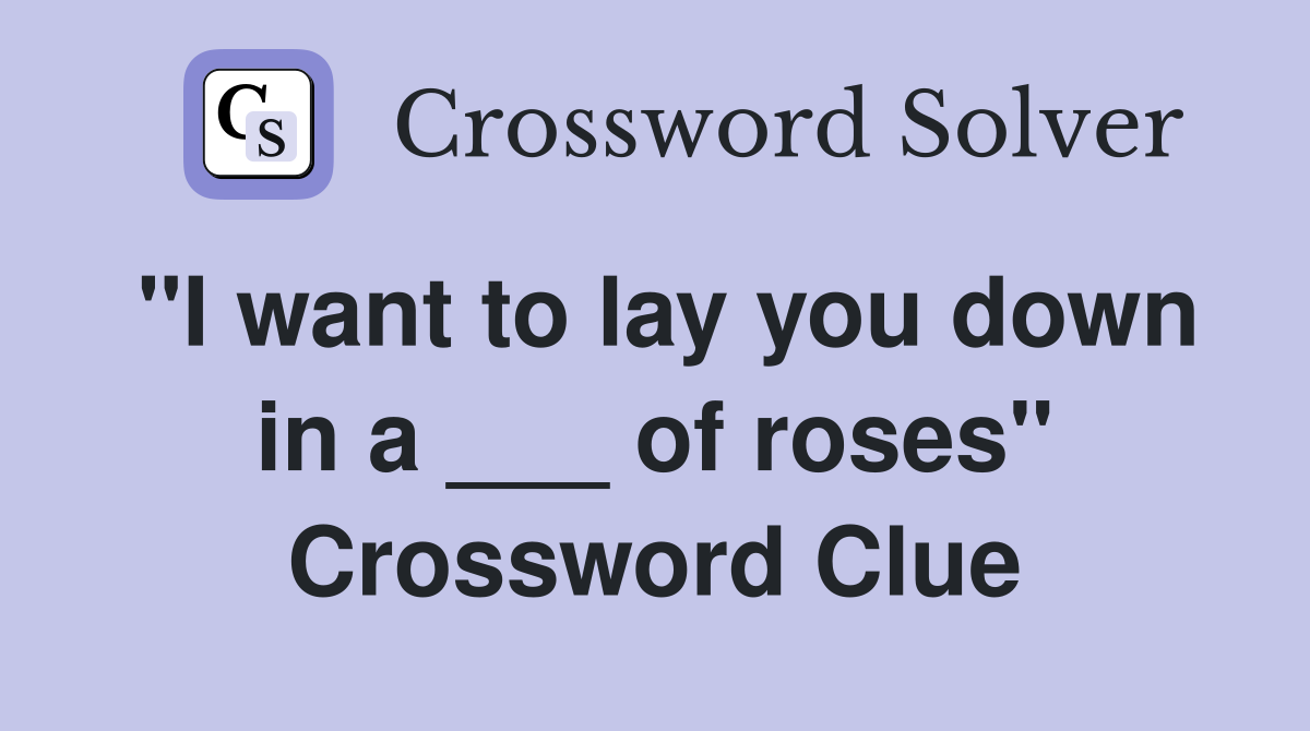 "I want to lay you down in a ___ of roses" Crossword Clue