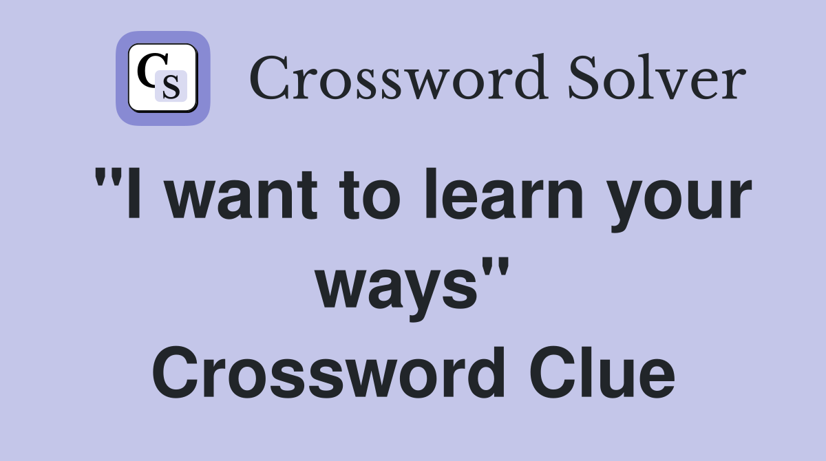 "I want to learn your ways" Crossword Clue