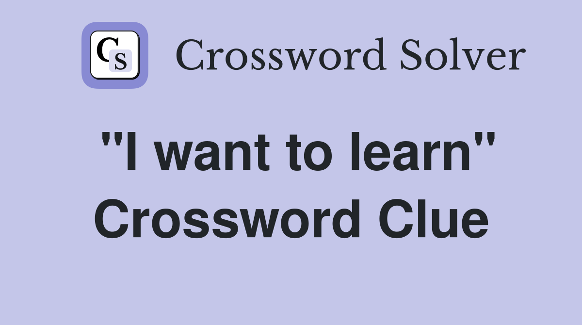 "I want to learn" Crossword Clue