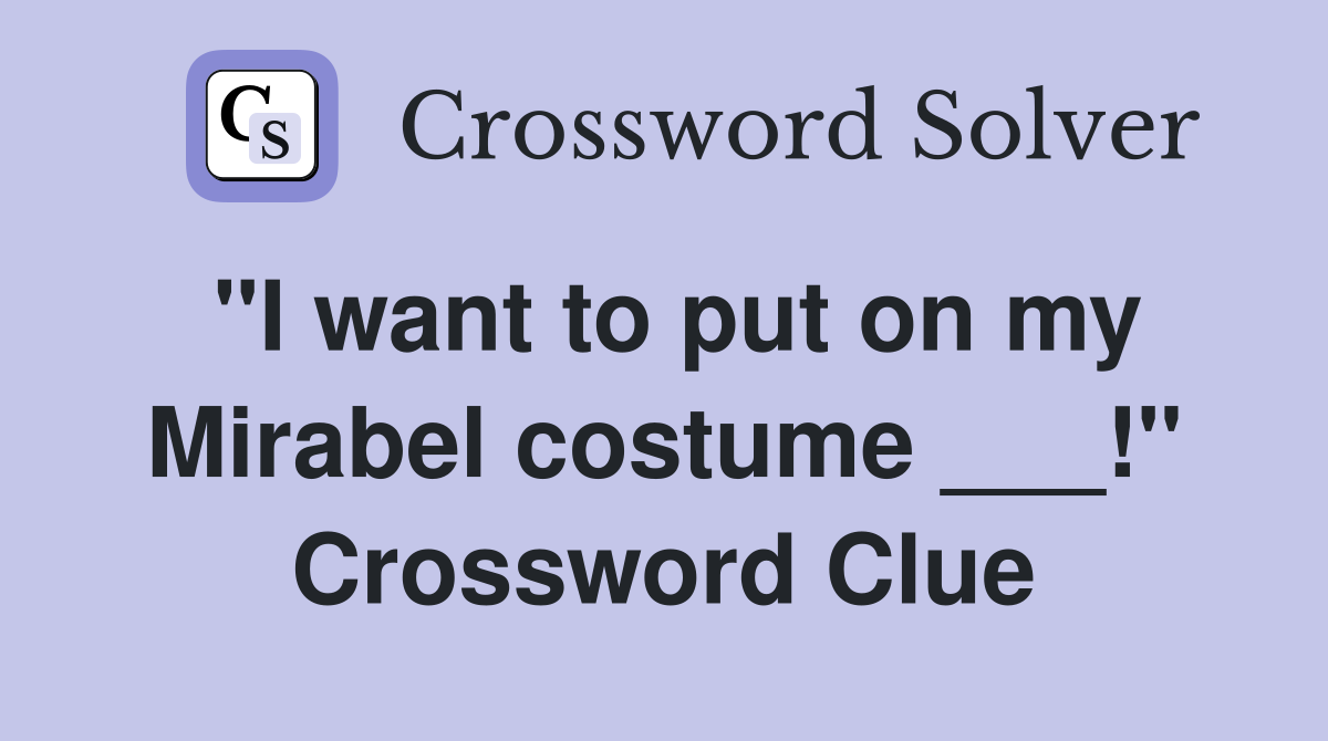"I want to put on my Mirabel costume ___!" Crossword Clue