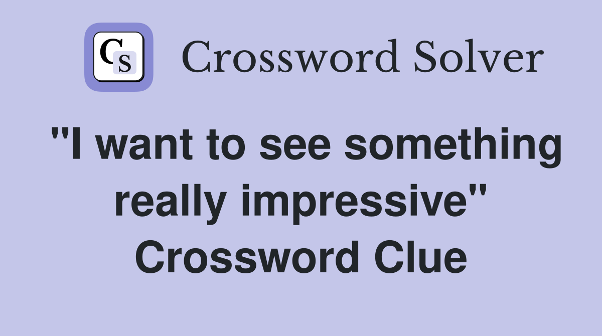 "I want to see something really impressive" Crossword Clue