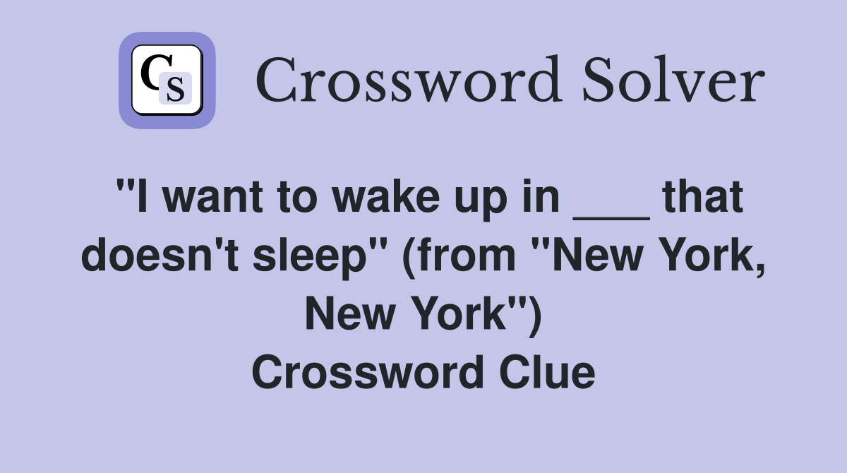 "I want to wake up in ___ that doesn't sleep" (from "New York, New York") Crossword Clue