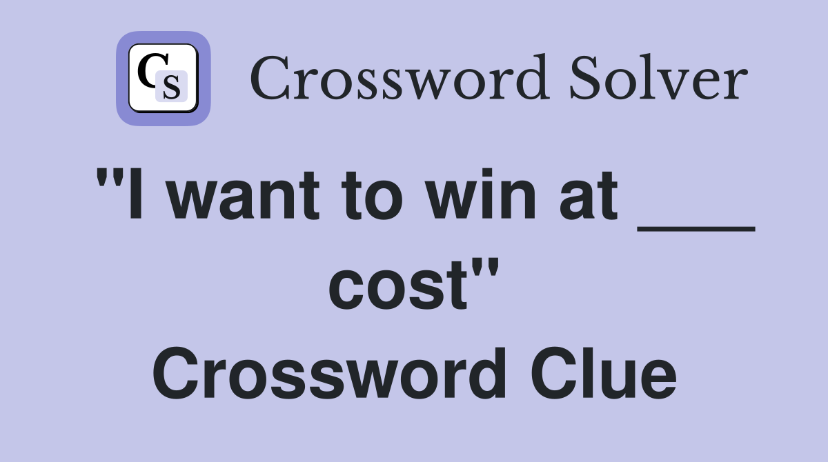 "I want to win at ___ cost" Crossword Clue