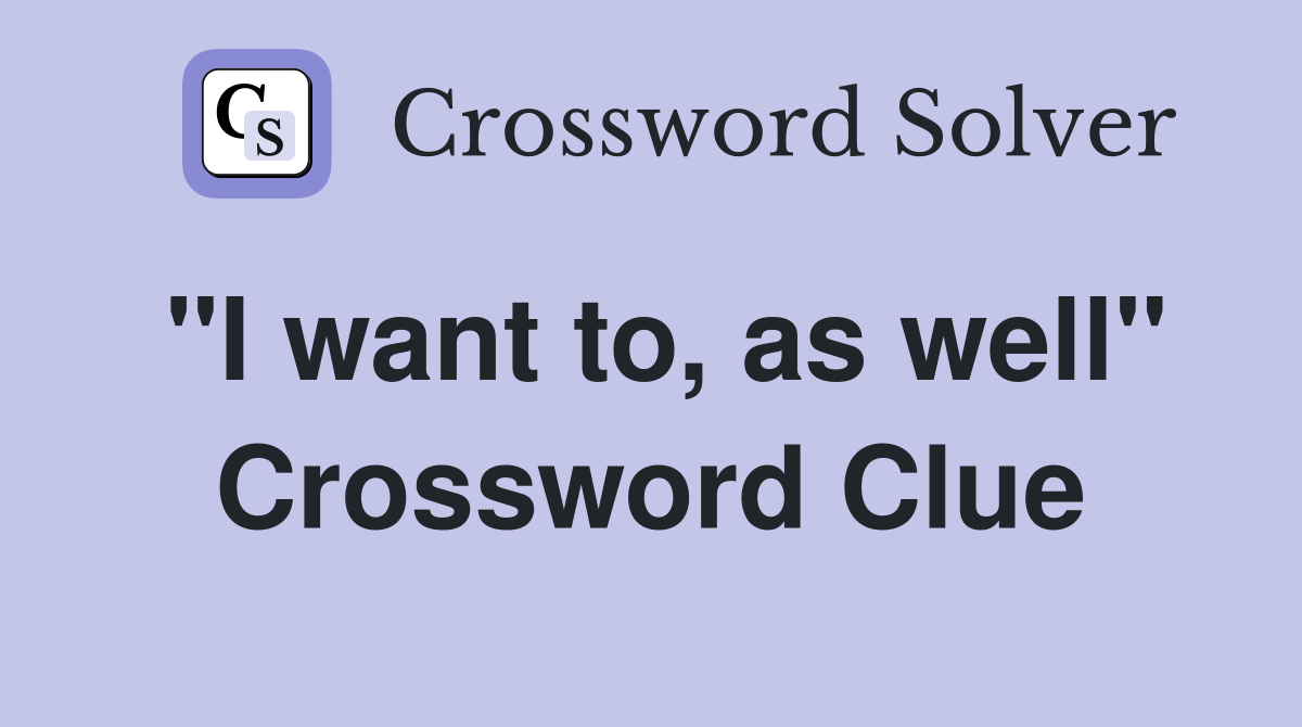 "I want to, as well" Crossword Clue