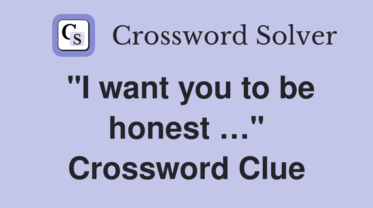 "I want you to be honest …" Crossword Clue