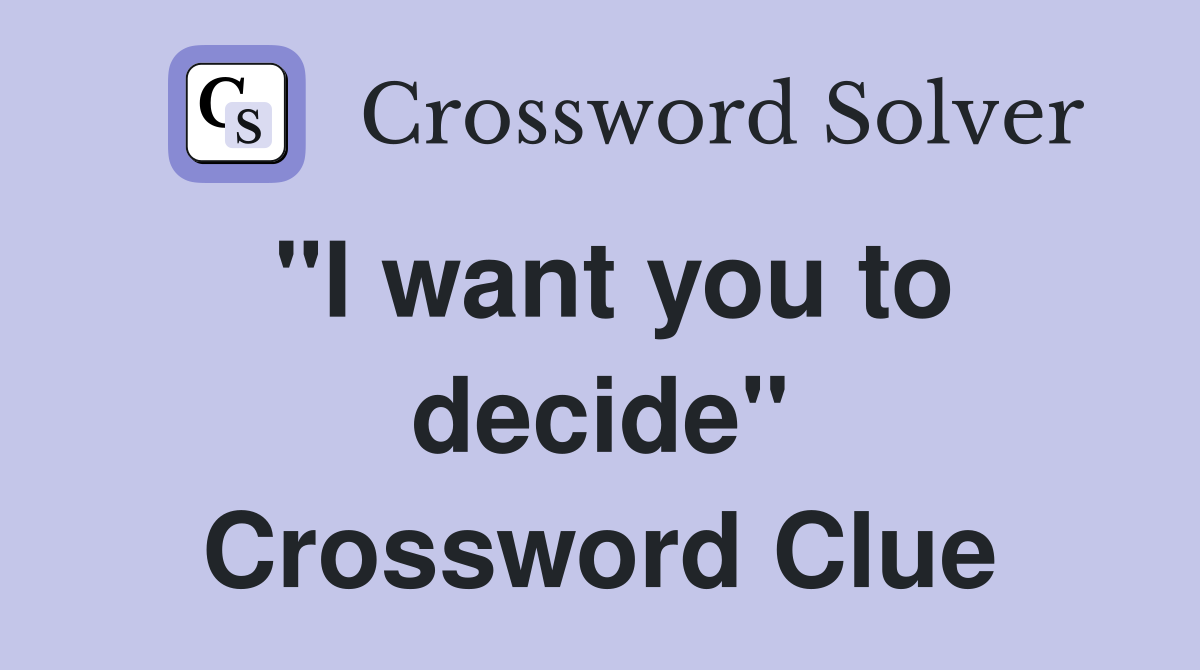 "I want you to decide" Crossword Clue