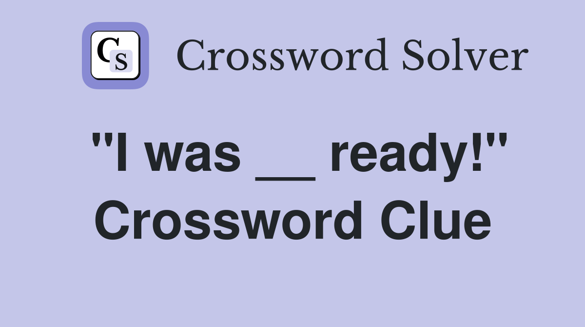 "I was __ ready!" Crossword Clue