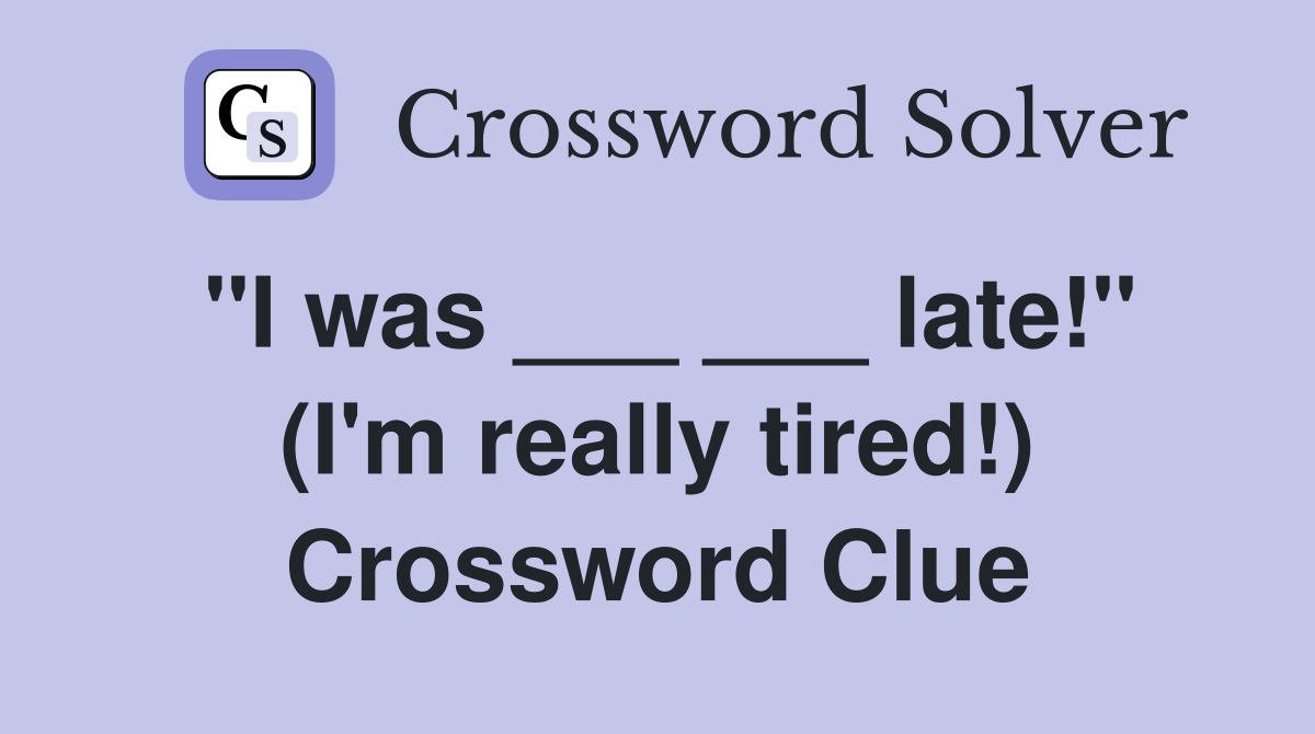 "I was ___ ___ late!" (I'm really tired!) Crossword Clue