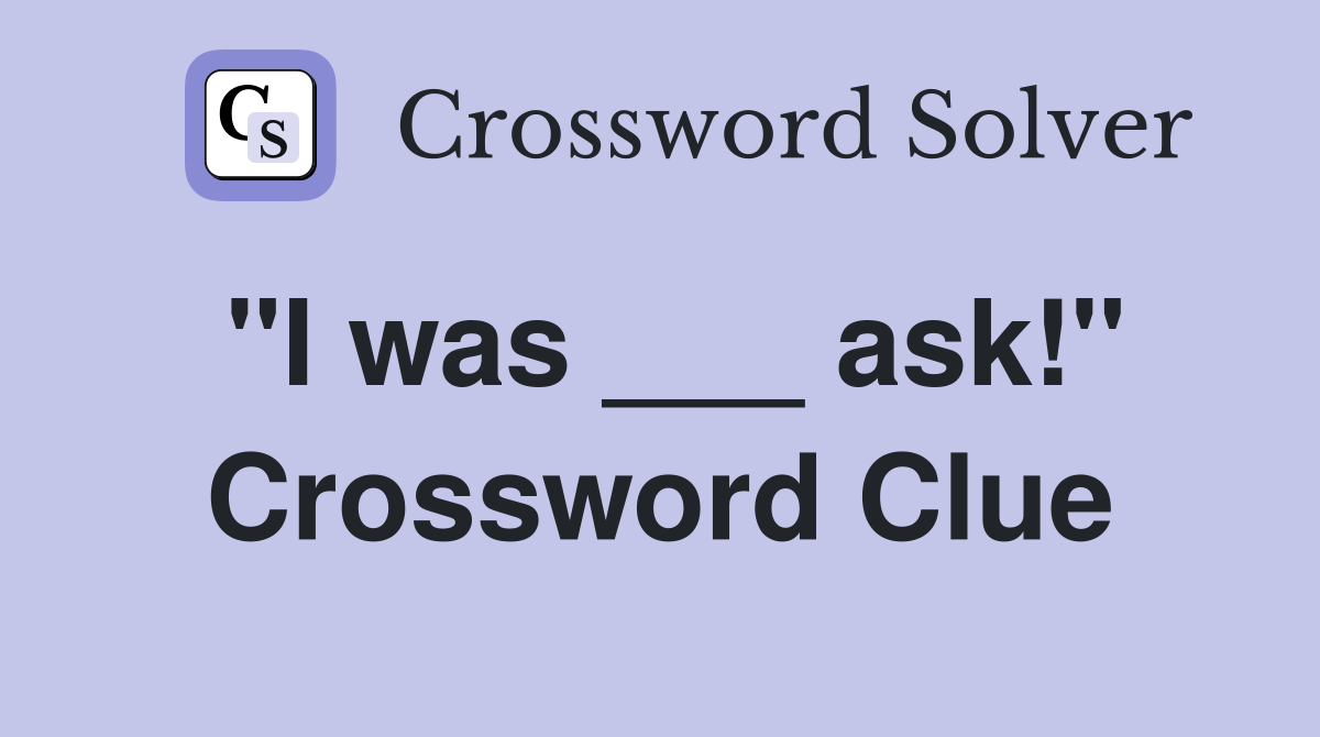 "I was ___ ask!" Crossword Clue