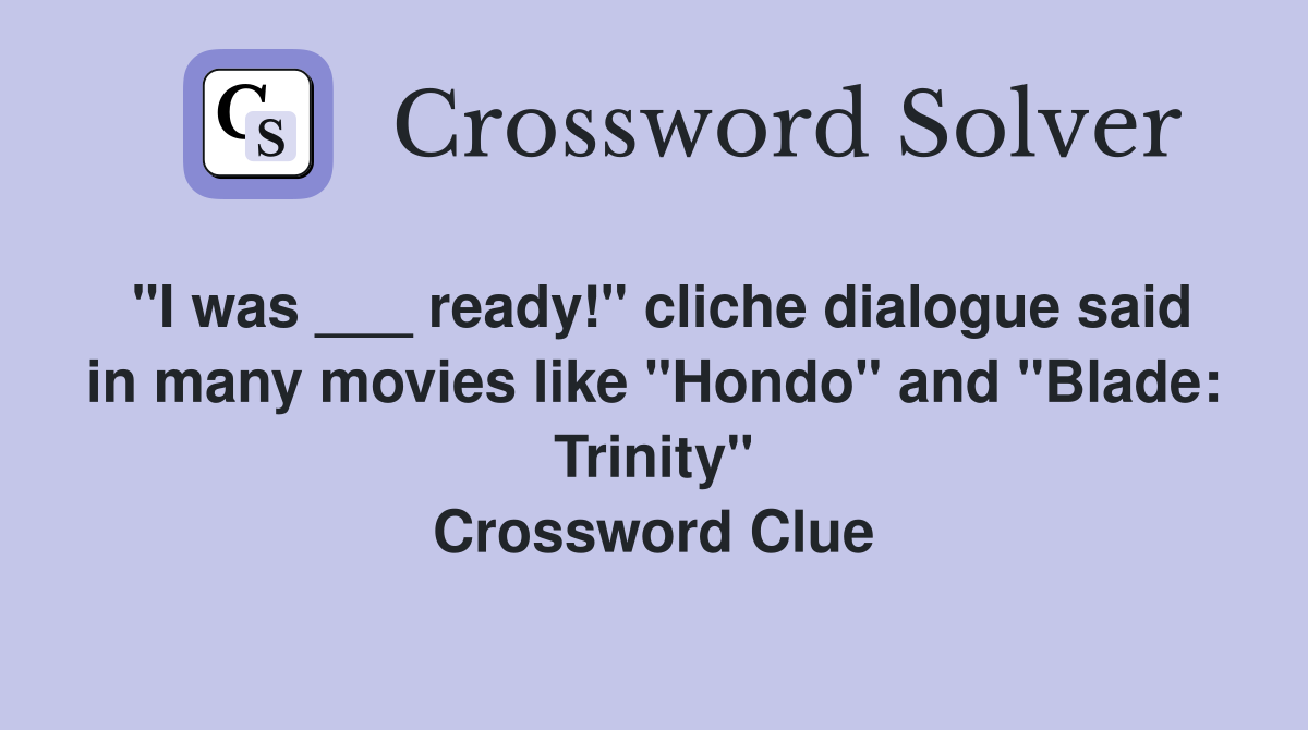 "I was ___ ready!" cliche dialogue said in many movies like "Hondo" and "Blade: Trinity" Crossword Clue