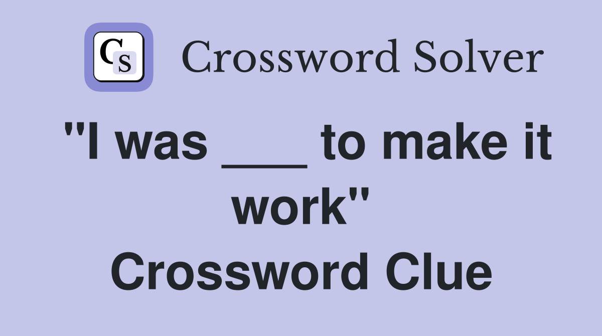 "I was ___ to make it work" Crossword Clue