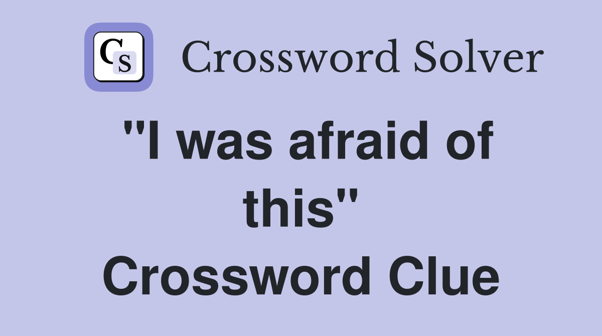 "I was afraid of this" Crossword Clue