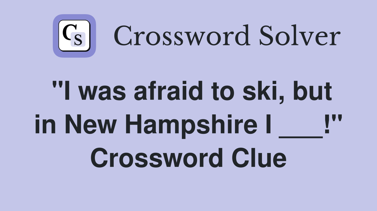"I was afraid to ski, but in New Hampshire I ___!" Crossword Clue
