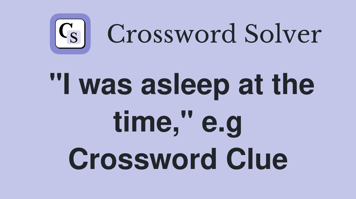 "I was asleep at the time," e.g Crossword Clue