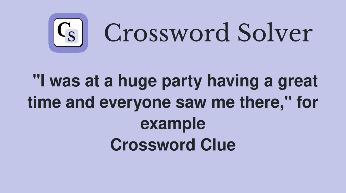 "I was at a huge party having a great time and everyone saw me there," for example Crossword Clue