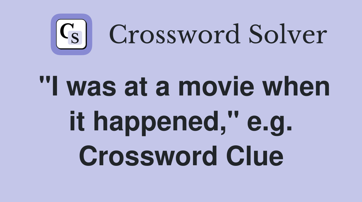 "I was at a movie when it happened," e.g. Crossword Clue