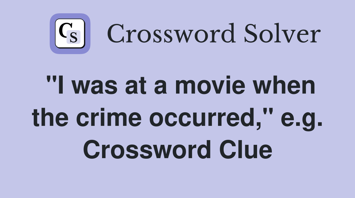 "I was at a movie when the crime occurred," e.g. Crossword Clue