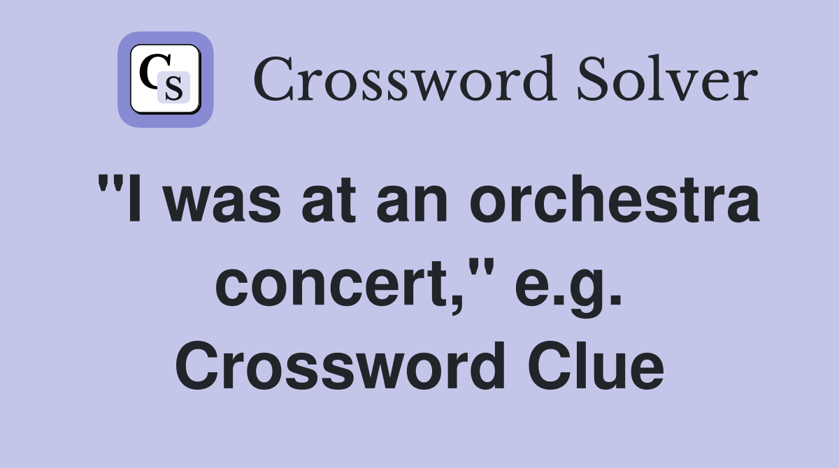 "I was at an orchestra concert," e.g. Crossword Clue