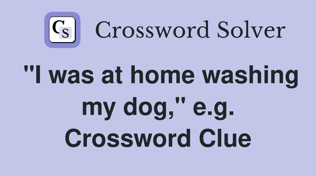 "I was at home washing my dog," e.g. Crossword Clue