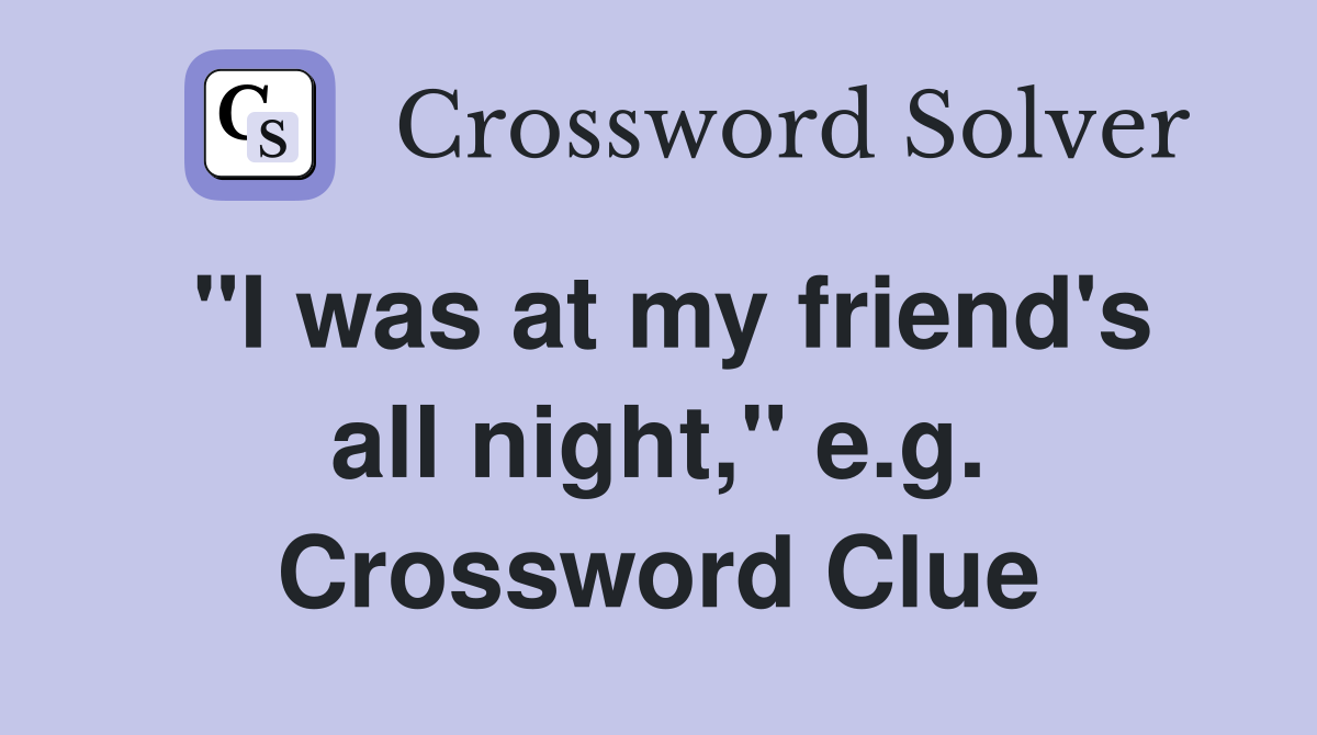"I was at my friend's all night," e.g. Crossword Clue