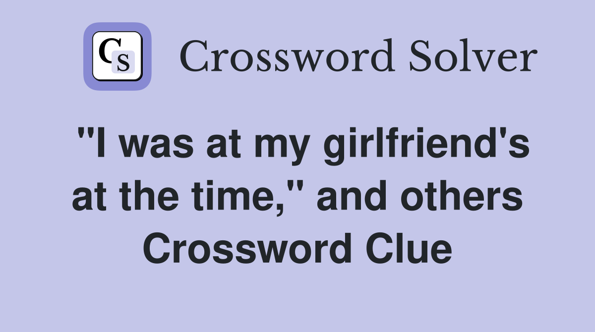 "I was at my girlfriend's at the time," and others Crossword Clue
