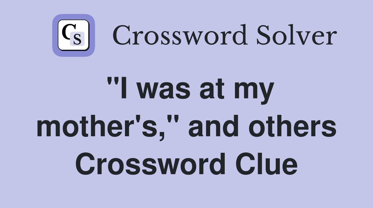 "I was at my mother's," and others Crossword Clue