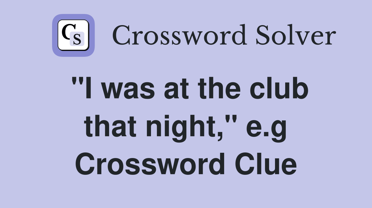 "I was at the club that night," e.g Crossword Clue