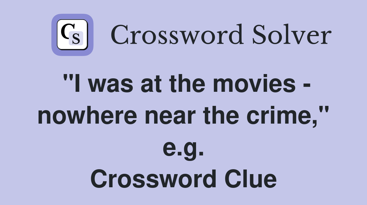 "I was at the movies - nowhere near the crime," e.g. Crossword Clue