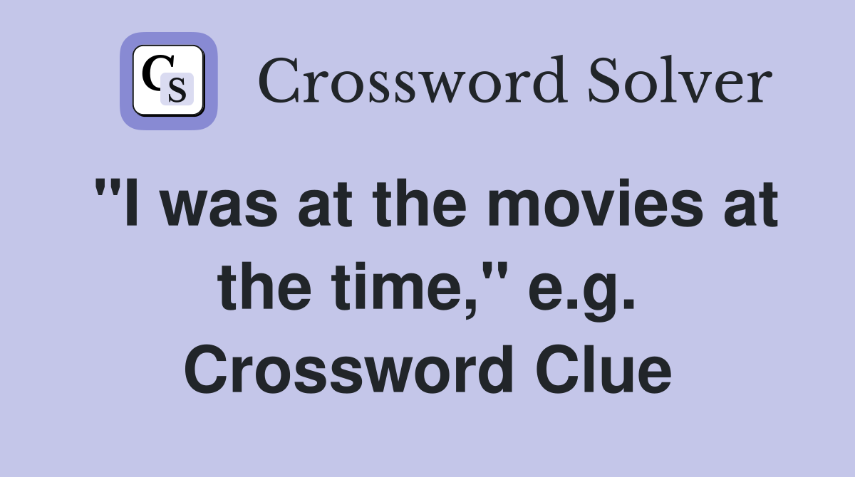 "I was at the movies at the time," e.g. Crossword Clue