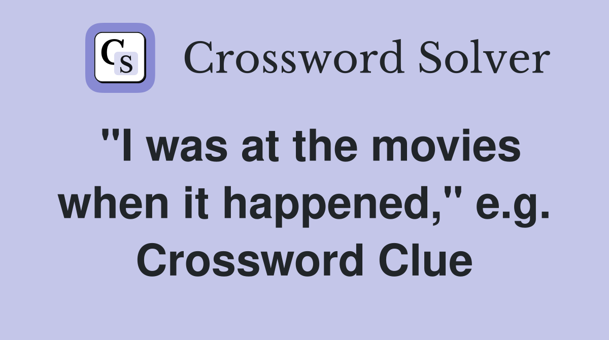 "I was at the movies when it happened," e.g. Crossword Clue