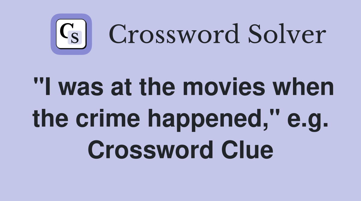 "I was at the movies when the crime happened," e.g. Crossword Clue