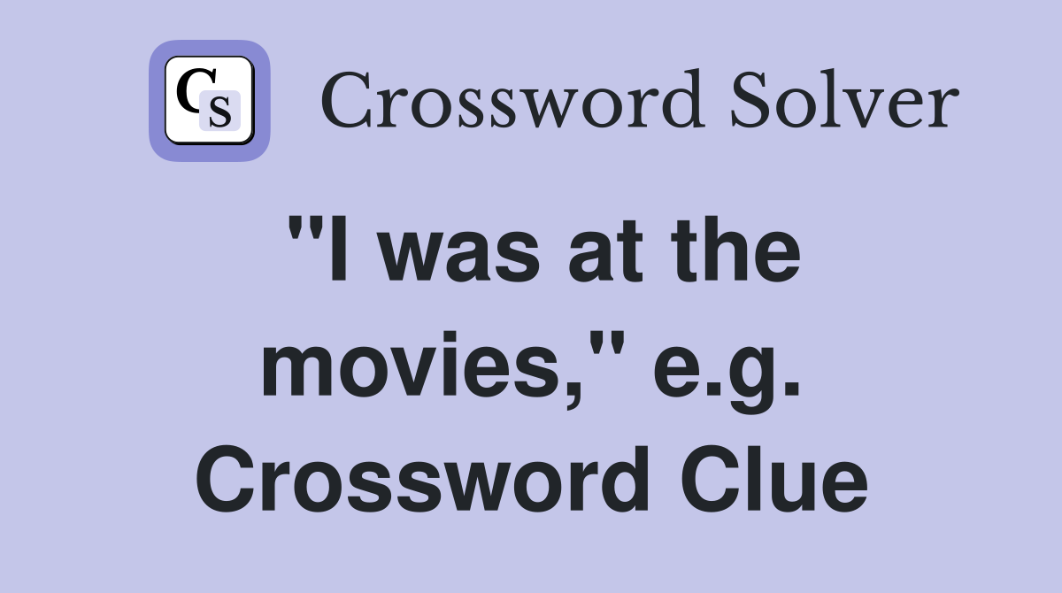 "I was at the movies," e.g. Crossword Clue
