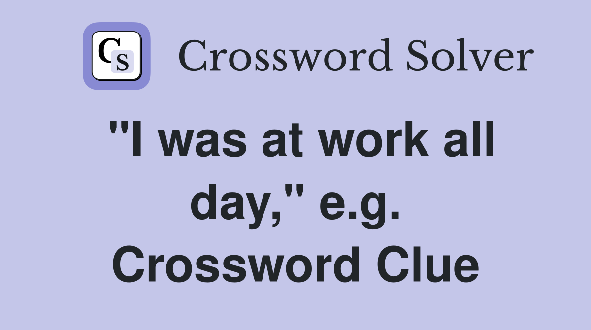 "I was at work all day," e.g. Crossword Clue