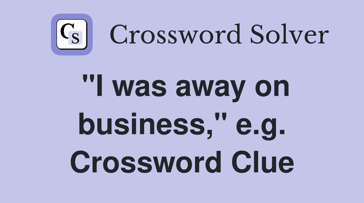 "I was away on business," e.g. Crossword Clue