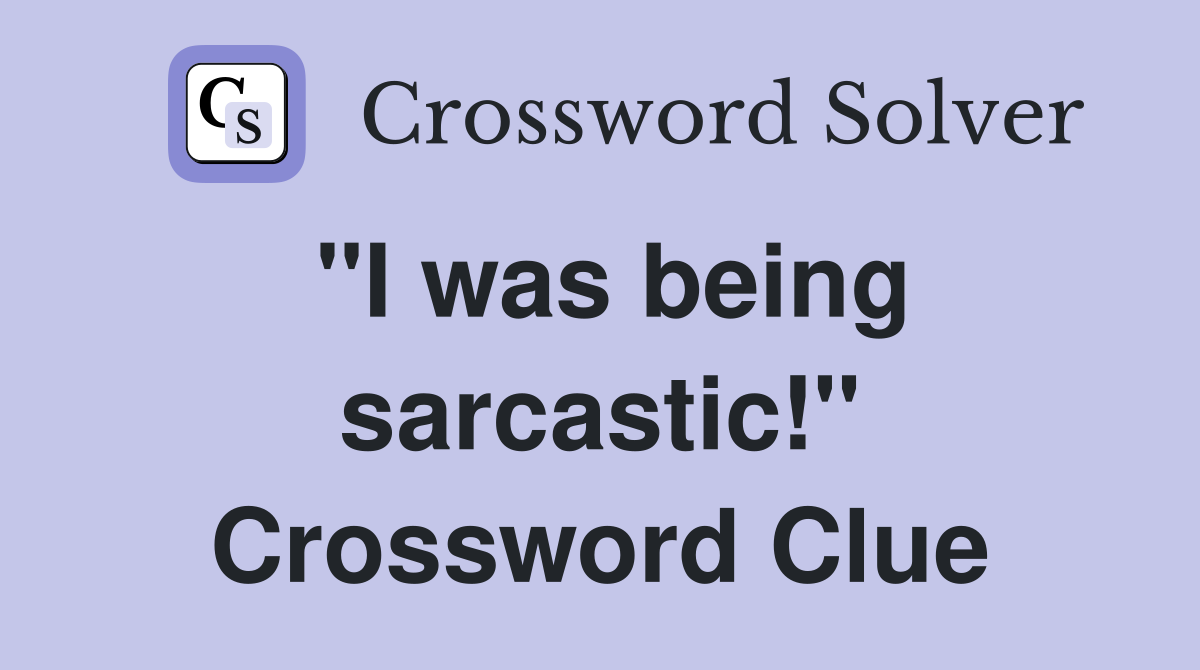 "I was being sarcastic!" Crossword Clue