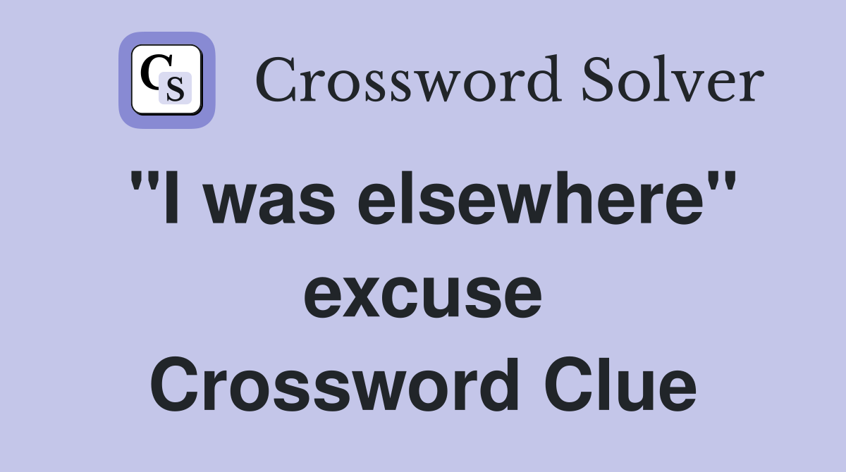 "I was elsewhere" excuse Crossword Clue