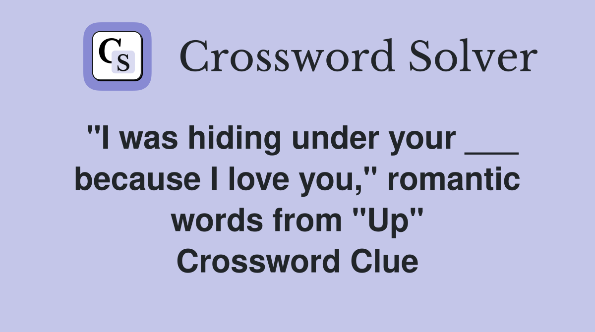 "I was hiding under your ___ because I love you," romantic words from "Up" Crossword Clue