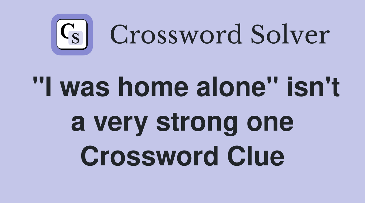 "I was home alone" isn't a very strong one Crossword Clue