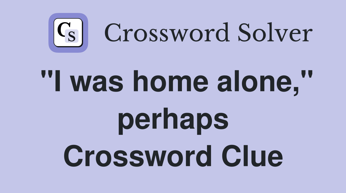 "I was home alone," perhaps Crossword Clue