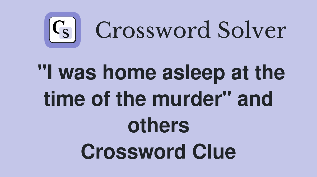 "I was home asleep at the time of the murder" and others Crossword Clue