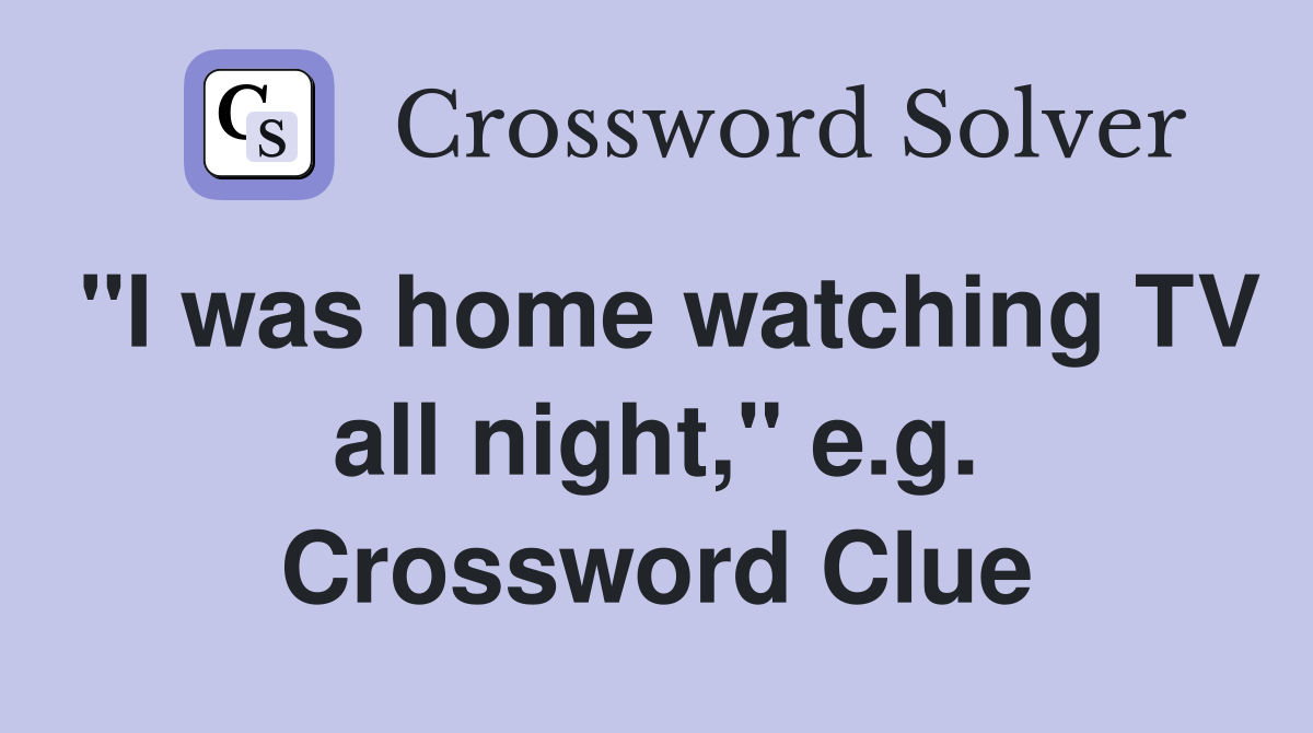 "I was home watching TV all night," e.g. Crossword Clue