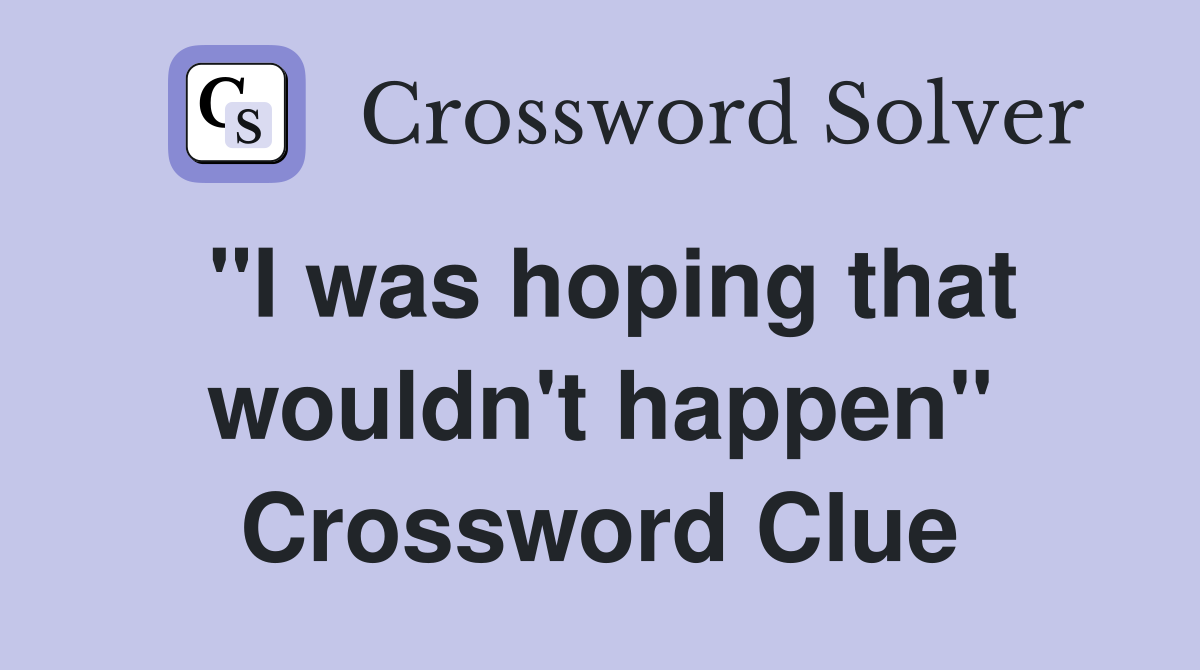 "I was hoping that wouldn't happen" Crossword Clue