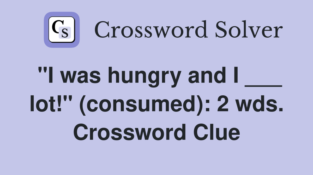 "I was hungry and I ___ lot!" (consumed): 2 wds. Crossword Clue