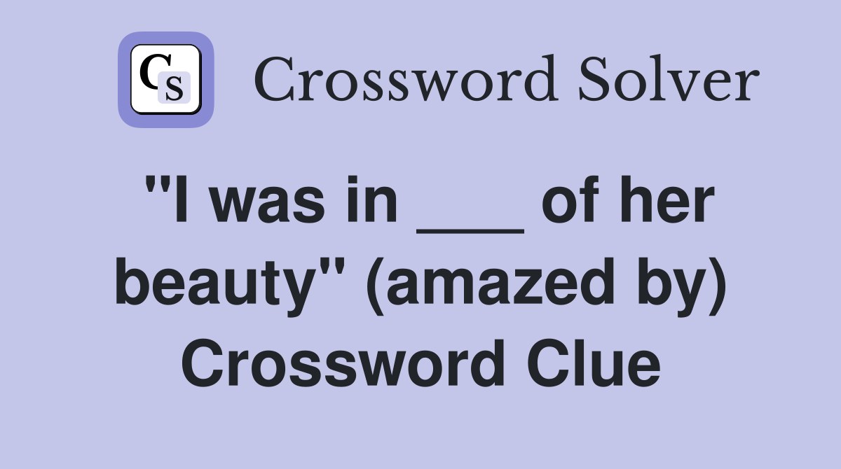 "I was in ___ of her beauty" (amazed by) Crossword Clue