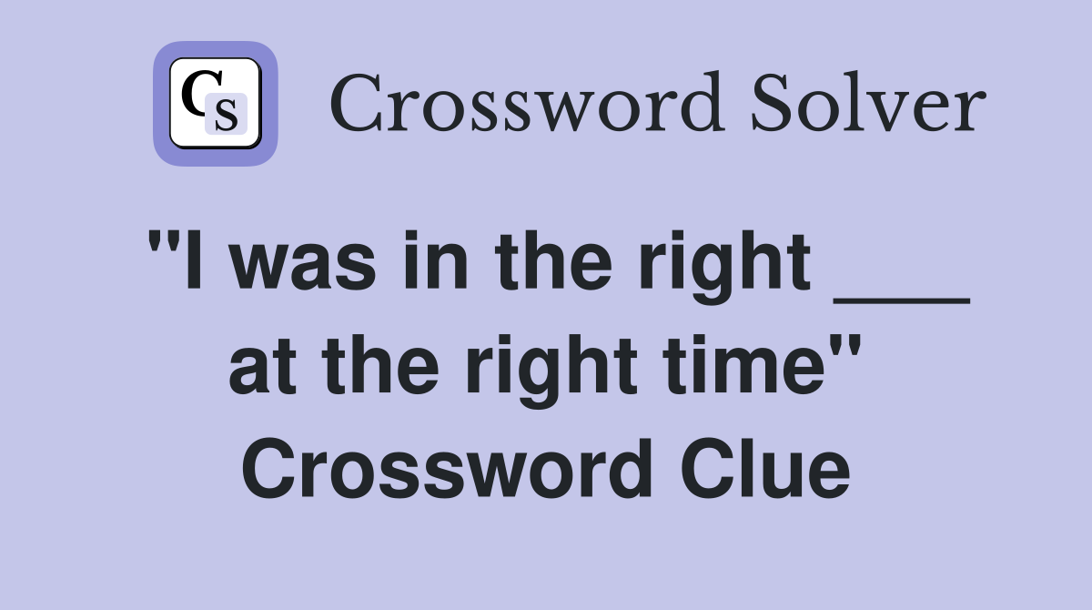"I was in the right ___ at the right time" Crossword Clue