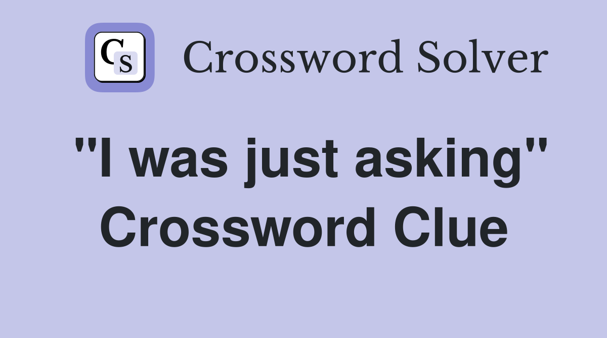 "I was just asking" Crossword Clue